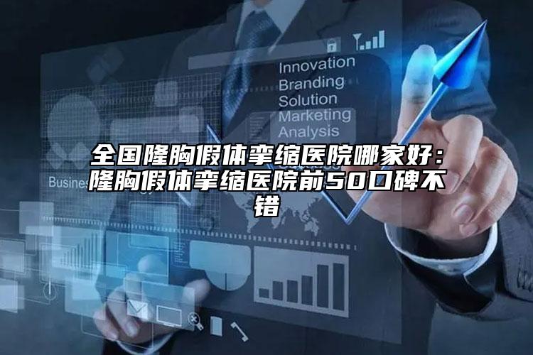 全國隆胸假體攣縮醫(yī)院哪家好：隆胸假體攣縮醫(yī)院前50口碑不錯