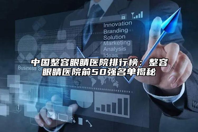 中國整容眼睛醫(yī)院排行榜：整容眼睛醫(yī)院前50強(qiáng)名單揭秘