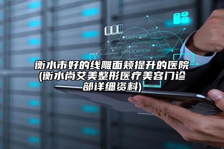 衡水市好的線雕面頰提升的醫(yī)院(衡水尚艾美整形醫(yī)療美容門診部詳細(xì)資料)