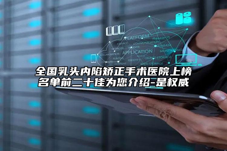 全國乳頭內陷矯正手術醫(yī)院上榜名單前二十佳為您介紹-是權威