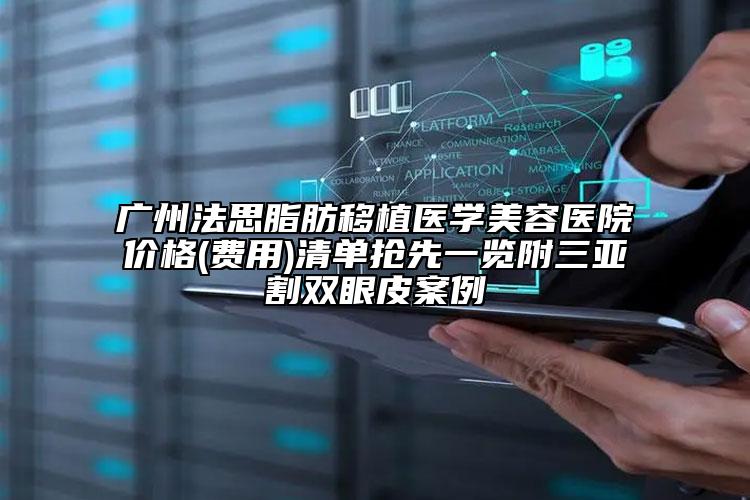 廣州法思脂肪移植醫(yī)學美容醫(yī)院價格(費用)清單搶先一覽附三亞割雙眼皮案例