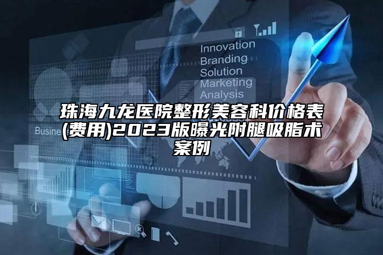 珠海九龍醫(yī)院整形美容科價(jià)格表(費(fèi)用)2023版曝光附腿吸脂術(shù)案例