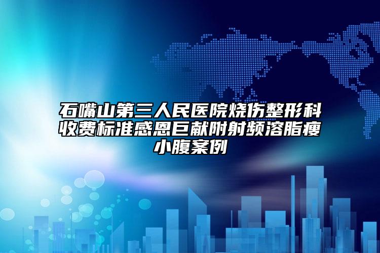 石嘴山第三人民醫(yī)院燒傷整形科收費標準感恩巨獻附射頻溶脂瘦小腹案例