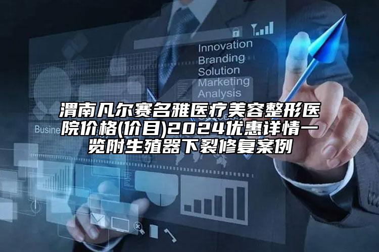 渭南凡爾賽名雅醫(yī)療美容整形醫(yī)院價格(價目)2024優(yōu)惠詳情一覽附生殖器下裂修復(fù)案例