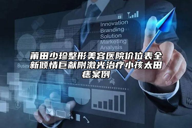莆田少珍整形美容醫(yī)院價位表全新傾情巨獻附激光治療小孩太田痣案例