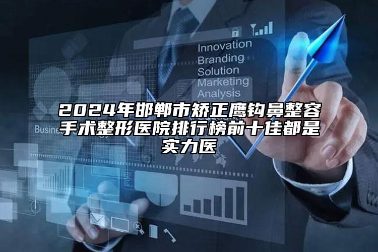 2024年邯鄲市矯正鷹鉤鼻整容手術(shù)整形醫(yī)院排行榜前十佳都是實(shí)力醫(yī)