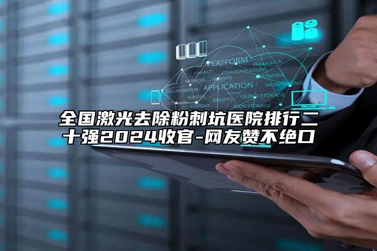 全國激光去除粉刺坑醫(yī)院排行二十強2024收官-網(wǎng)友贊不絕口