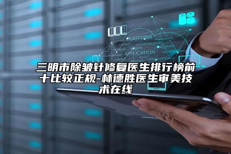 三明市除皺針修復醫(yī)生排行榜前十比較正規(guī)-林德勝醫(yī)生審美技術(shù)在線