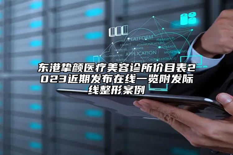 東港摯顏醫(yī)療美容診所價目表2023近期發(fā)布在線一覽附發(fā)際線整形案例