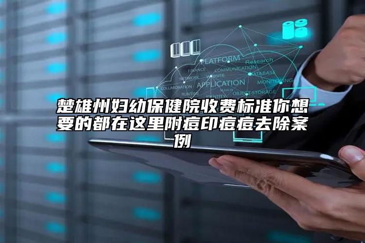 楚雄州婦幼保健院收費(fèi)標(biāo)準(zhǔn)你想要的都在這里附痘印痘痘去除案例