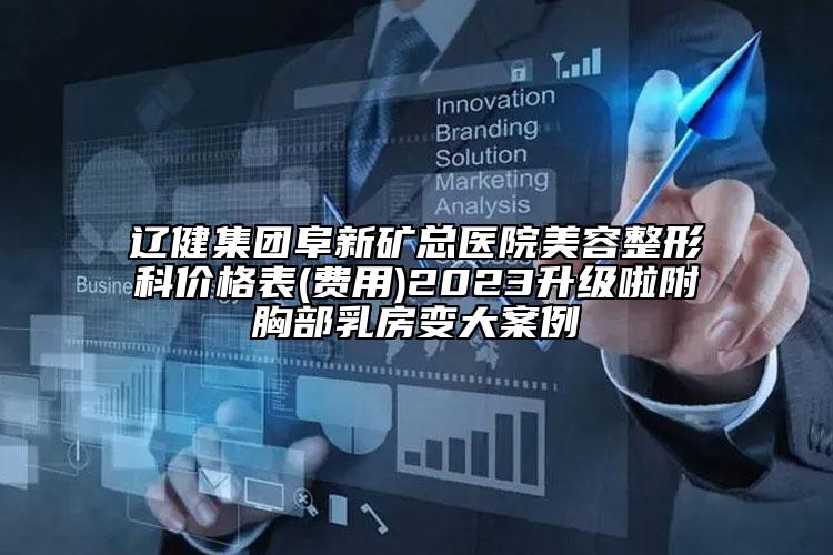 遼健集團(tuán)阜新礦總醫(yī)院美容整形科價格表(費(fèi)用)2023升級啦附胸部乳房變大案例