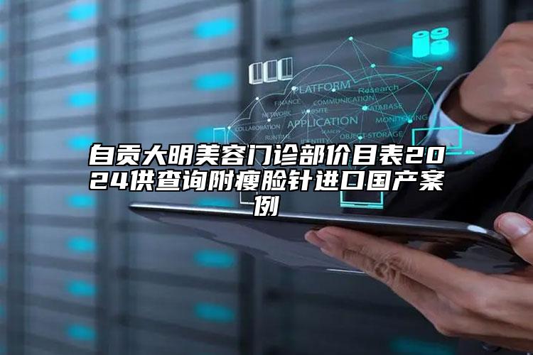 自貢大明美容門(mén)診部?jī)r(jià)目表2024供查詢(xún)附瘦臉針進(jìn)口國(guó)產(chǎn)案例