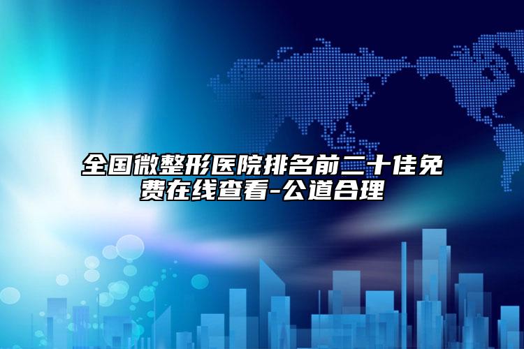 全國微整形醫(yī)院排名前二十佳免費(fèi)在線查看-公道合理