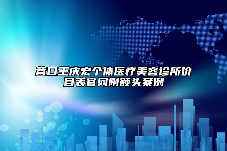 營口王慶宏個體醫(yī)療美容診所價目表官網(wǎng)附額頭案例