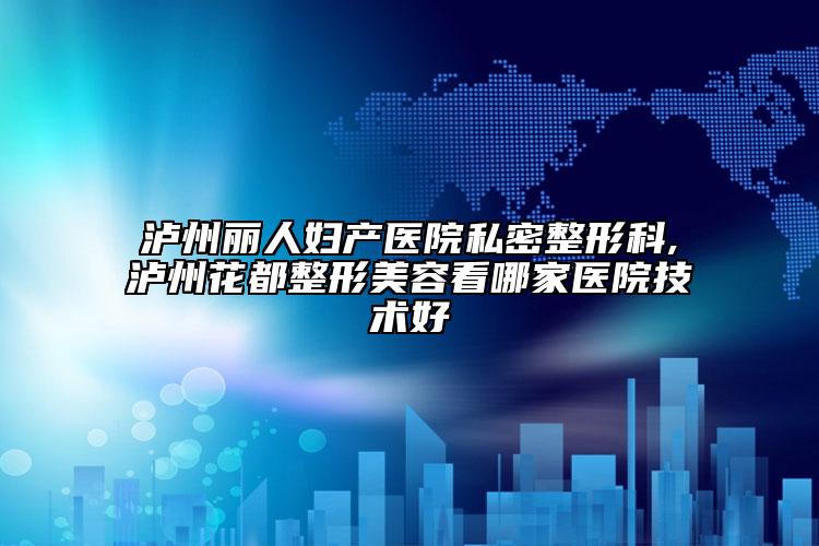 瀘州麗人婦產(chǎn)醫(yī)院私密整形科,瀘州花都整形美容看哪家醫(yī)院技術(shù)好