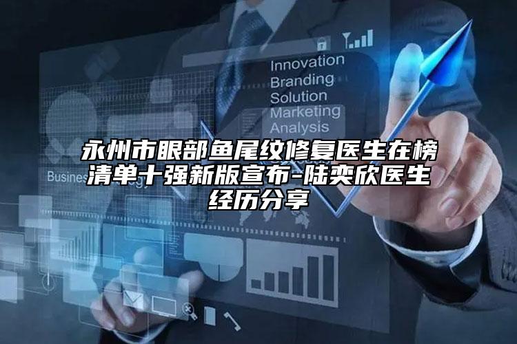 永州市眼部魚尾紋修復(fù)醫(yī)生在榜清單十強(qiáng)新版宣布-陸奕欣醫(yī)生經(jīng)歷分享