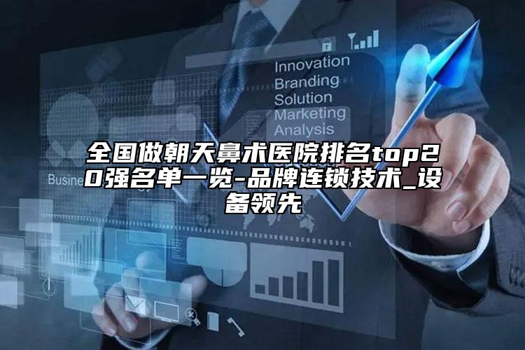 全國(guó)做朝天鼻術(shù)醫(yī)院排名top20強(qiáng)名單一覽-品牌連鎖技術(shù)_設(shè)備領(lǐng)先