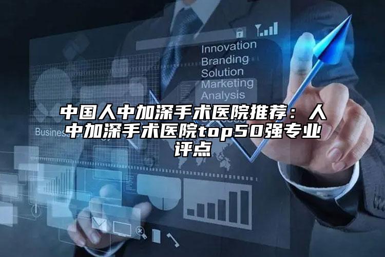 中國人中加深手術(shù)醫(yī)院推薦：人中加深手術(shù)醫(yī)院top50強專業(yè)評點