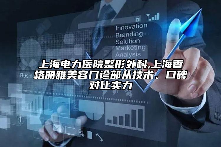上海電力醫(yī)院整形外科,上海香格麗雅美容門診部從技術(shù)、口碑對(duì)比實(shí)力