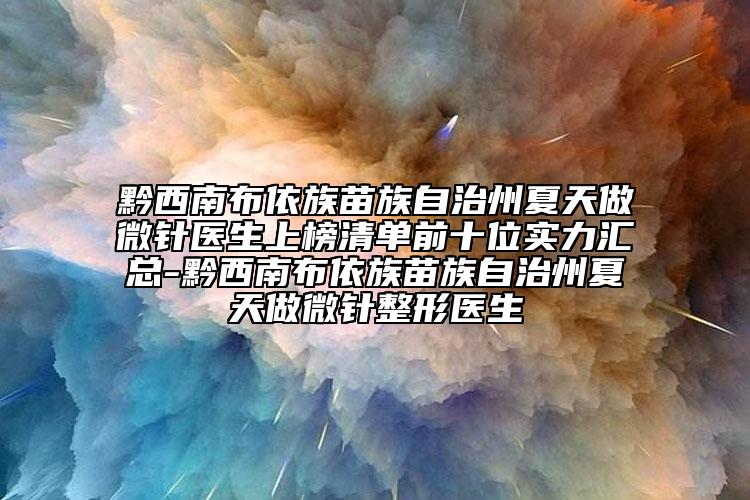 黔西南布依族苗族自治州夏天做微針醫(yī)生上榜清單前十位實(shí)力匯總-黔西南布依族苗族自治州夏天做微針整形醫(yī)生