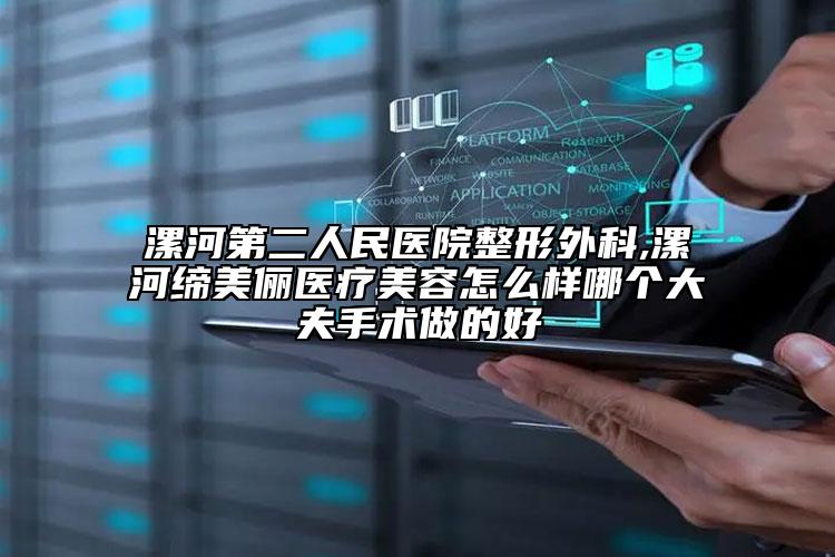 漯河第二人民醫(yī)院整形外科,漯河締美儷醫(yī)療美容怎么樣哪個(gè)大夫手術(shù)做的好