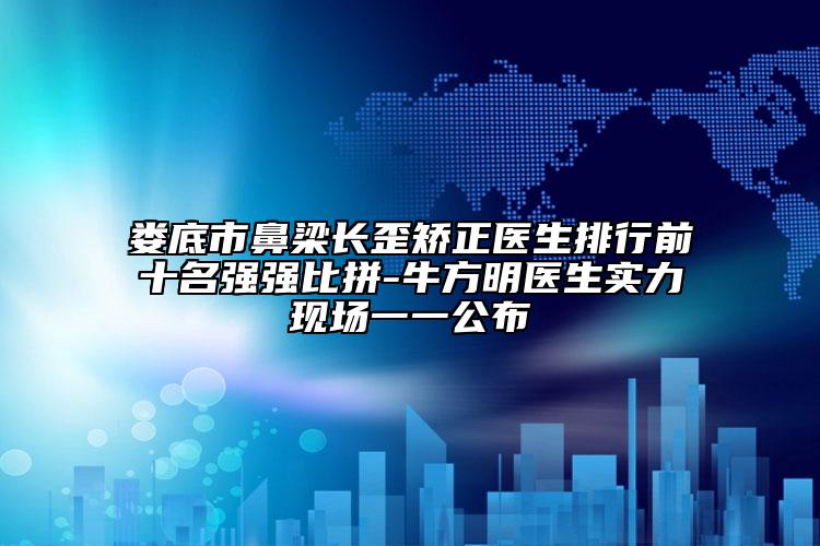 婁底市鼻梁長歪矯正醫(yī)生排行前十名強(qiáng)強(qiáng)比拼-牛方明醫(yī)生實(shí)力現(xiàn)場一一公布