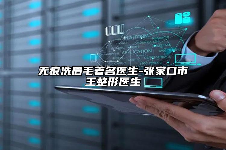 無痕洗眉毛著名醫(yī)生-張家口市王整形醫(yī)生