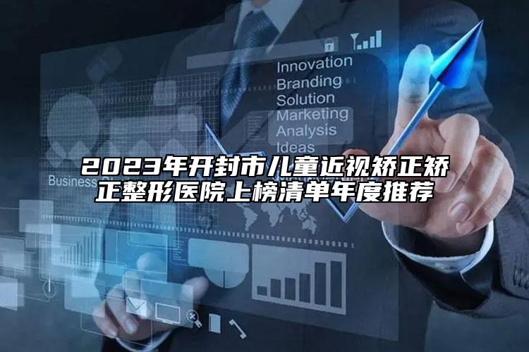 2023年開封市兒童近視矯正矯正整形醫(yī)院上榜清單年度推薦