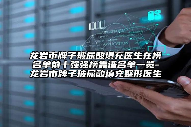 龍巖市牌子玻尿酸填充醫(yī)生在榜名單前十強強榜靠譜名單一覽-龍巖市牌子玻尿酸填充整形醫(yī)生