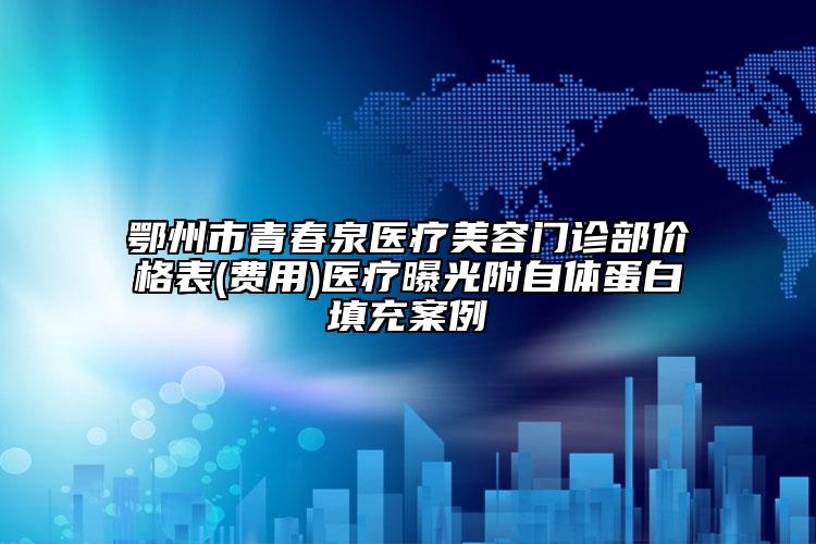 鄂州市青春泉醫(yī)療美容門診部?jī)r(jià)格表(費(fèi)用)醫(yī)療曝光附自體蛋白填充案例