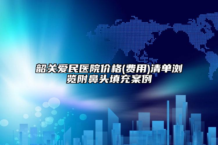 韶關(guān)愛(ài)民醫(yī)院價(jià)格(費(fèi)用)清單瀏覽附鼻頭填充案例