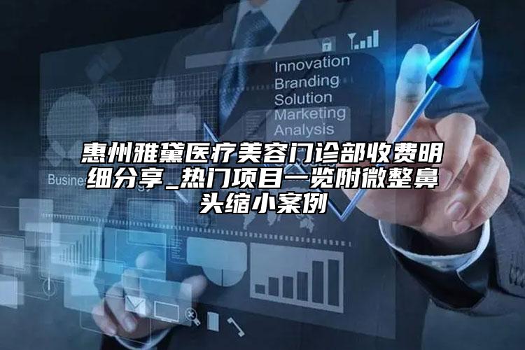 惠州雅黛醫(yī)療美容門診部收費明細分享_熱門項目一覽附微整鼻頭縮小案例