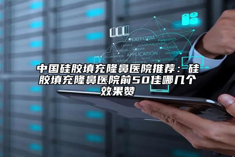 中國硅膠填充隆鼻醫(yī)院推薦：硅膠填充隆鼻醫(yī)院前50佳哪幾個效果贊