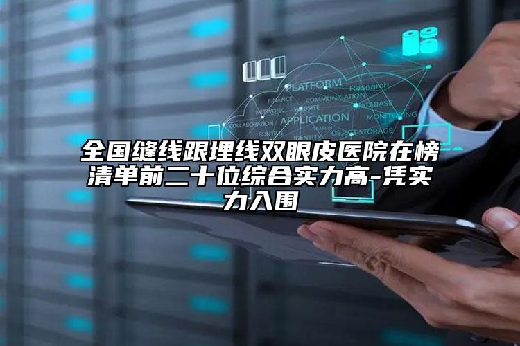 全國縫線跟埋線雙眼皮醫(yī)院在榜清單前二十位綜合實力高-憑實力入圍