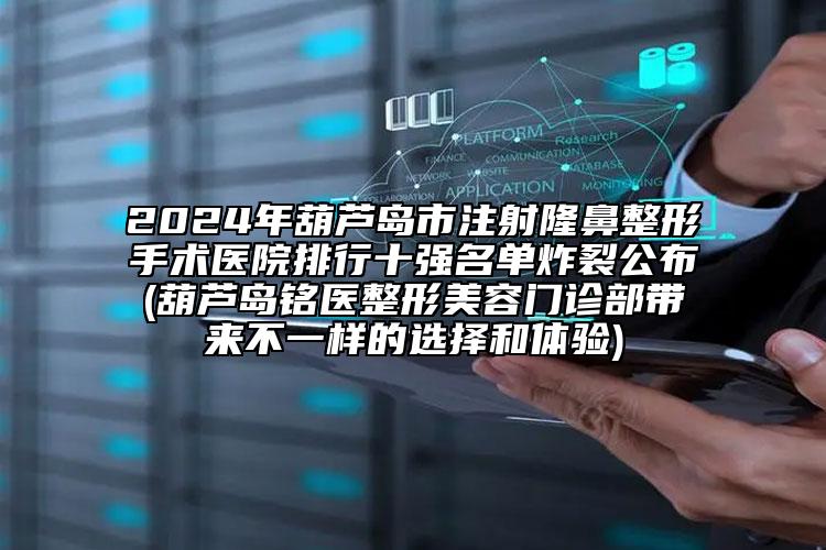 2024年葫蘆島市注射隆鼻整形手術醫(yī)院排行十強名單炸裂公布(葫蘆島銘醫(yī)整形美容門診部帶來不一樣的選擇和體驗)