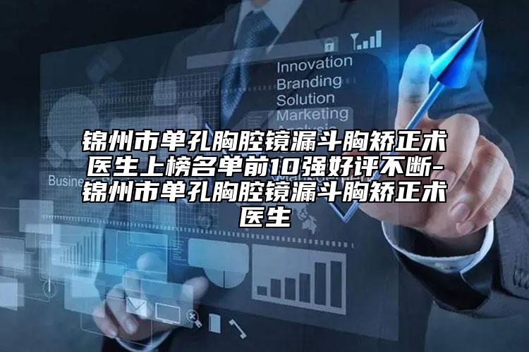 錦州市單孔胸腔鏡漏斗胸矯正術醫(yī)生上榜名單前10強好評不斷-錦州市單孔胸腔鏡漏斗胸矯正術醫(yī)生