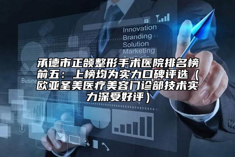 承德市正頜整形手術(shù)醫(yī)院排名榜前五：上榜均為實(shí)力口碑評選（歐亞圣美醫(yī)療美容門診部技術(shù)實(shí)力深受好評）