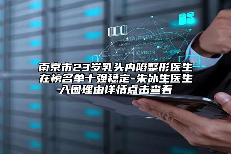 南京市23歲乳頭內(nèi)陷整形醫(yī)生在榜名單十強穩(wěn)定-朱冰生醫(yī)生入圍理由詳情點擊查看