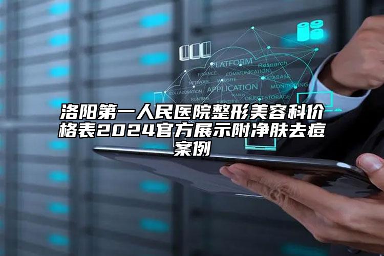 洛陽第一人民醫(yī)院整形美容科價格表2024官方展示附凈膚去痘案例
