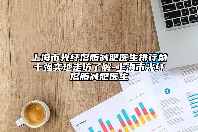 上海市光纖溶脂減肥醫(yī)生排行前十強(qiáng)實(shí)地走訪了解-上海市光纖溶脂減肥醫(yī)生