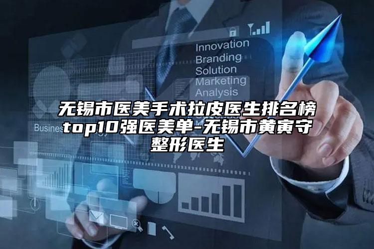 無(wú)錫市醫(yī)美手術(shù)拉皮醫(yī)生排名榜top10強(qiáng)醫(yī)美單-無(wú)錫市黃寅守整形醫(yī)生
