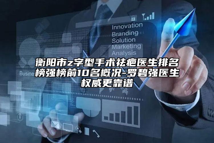 衡陽市z字型手術祛疤醫(yī)生排名榜強榜前10名概況-羅碧強醫(yī)生權威更靠譜