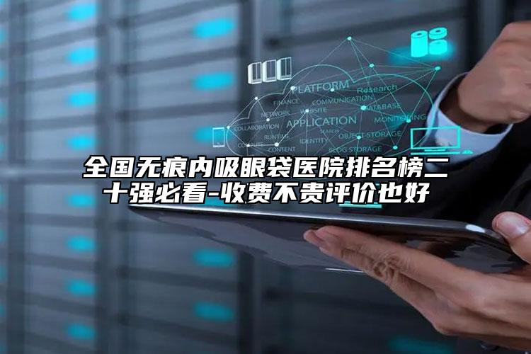全國無痕內(nèi)吸眼袋醫(yī)院排名榜二十強必看-收費不貴評價也好