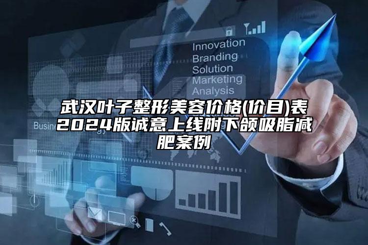 武漢葉子整形美容價(jià)格(價(jià)目)表2024版誠意上線附下頜吸脂減肥案例