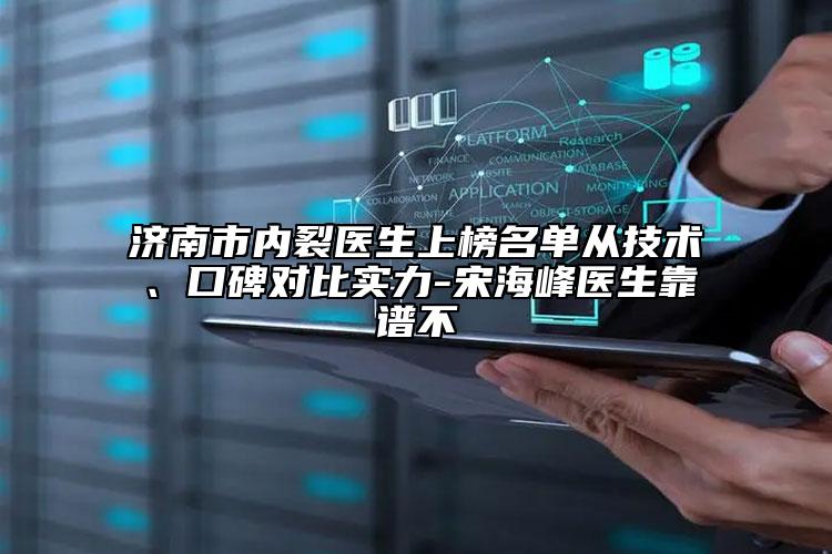 濟南市內裂醫(yī)生上榜名單從技術、口碑對比實力-宋海峰醫(yī)生靠譜不