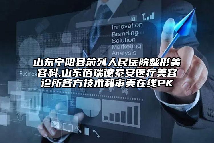 山東寧陽縣前列人民醫(yī)院整形美容科,山東佰瑞德泰安醫(yī)療美容診所各方技術(shù)和審美在線PK