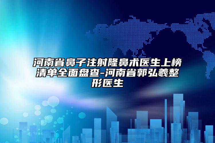 河南省鼻子注射隆鼻術(shù)醫(yī)生上榜清單全面盤(pán)查-河南省郭弘羲整形醫(yī)生