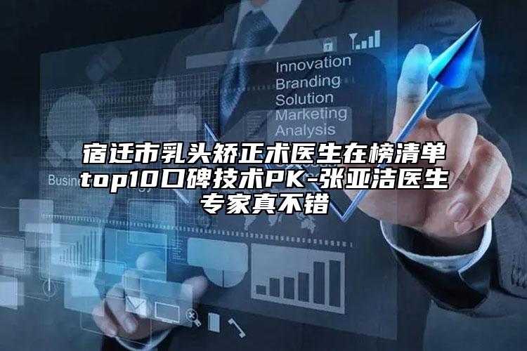 宿遷市乳頭矯正術(shù)醫(yī)生在榜清單top10口碑技術(shù)PK-張亞潔醫(yī)生專家真不錯