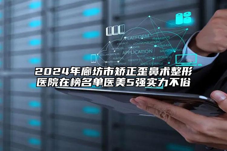 2024年廊坊市矯正歪鼻術(shù)整形醫(yī)院在榜名單醫(yī)美5強實力不俗