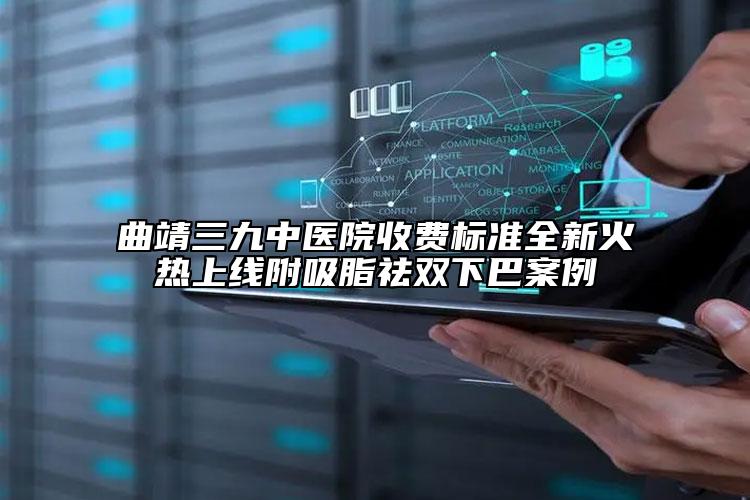 曲靖三九中醫(yī)院收費(fèi)標(biāo)準(zhǔn)全新火熱上線附吸脂祛雙下巴案例